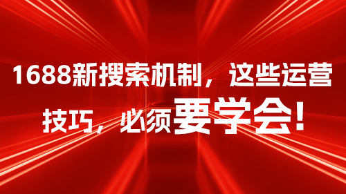1688新搜索機制，這些運營技巧，必須要學會！