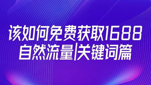 該如(rú)何免費獲取1688自然流量 | 關鍵詞篇