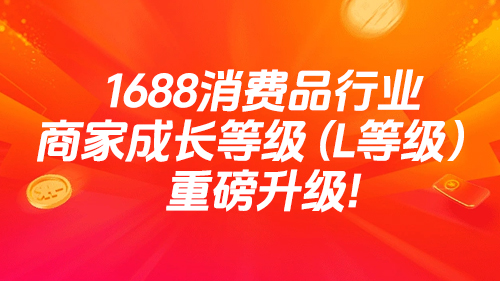 1688消費品行業商家成長等級（L等級）重磅升級