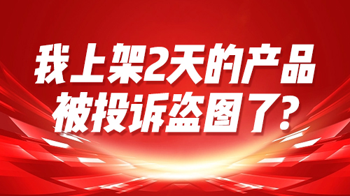 我上架2天的産品，被投訴盜圖了？
