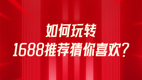 如(rú)何玩轉1688推薦猜你喜歡？