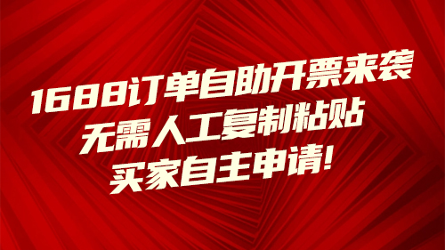 1688訂單自助開票來(lái)襲，無需人工複制粘貼，買家自主申請(qǐng)！