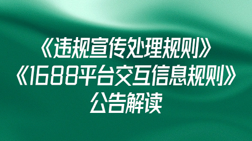 《違規宣傳處理規則》《1688平台交互信息規則》公告解讀(dú)