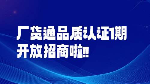 重磅！廠(chǎng)貨通品質認證1期開放(fàng)招商啦！