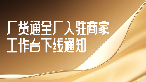 廠(chǎng)貨通全廠(chǎng)入駐商家工作台下線通知